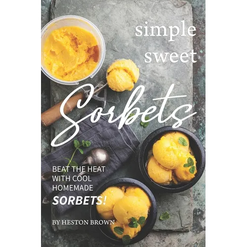 Simple Sweet Sorbets: Beat the Heat with Cool Homemade Sorbets! - Paperback
