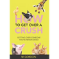 How To Get Over A Crush: Getting Over Someone You've Never Dated - Paperback