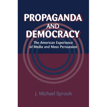 Propaganda and Democracy: The American Experience of Media and Mass Persuasion - Paperback