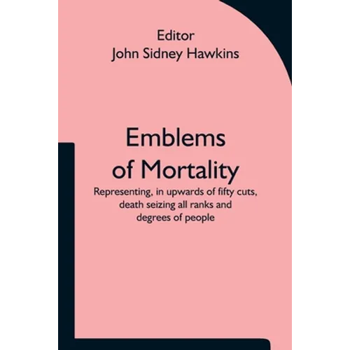 Emblems of Mortality; representing, in upwards of fifty cuts, death seizing all ranks and degrees of people - Paperback