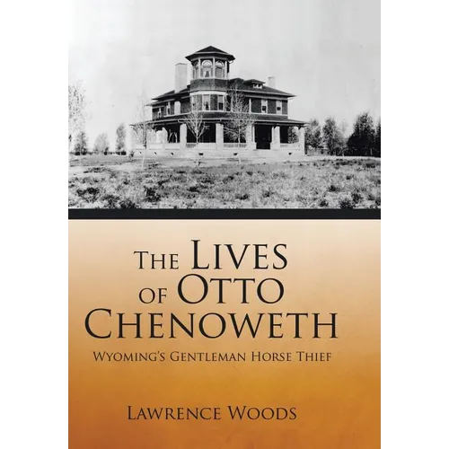 The Lives of Otto Chenoweth: Wyoming's Gentleman Horse Thief - Hardcover