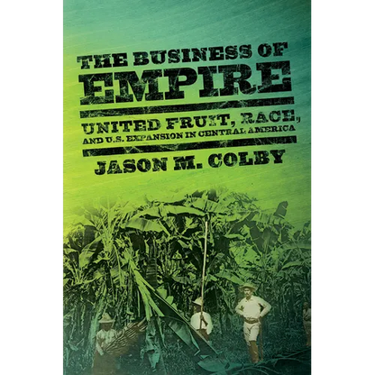 The Business of Empire: United Fruit, Race, and U.S. Expansion in Central America - Paperback