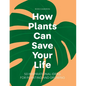 How Plants Can Save Your Life - Hardcover