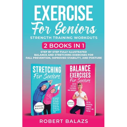 Exercise for Seniors Strength Training Workouts: 2 Books in 1 Step by Step Fully Illustrated Balance and Stretching Exercises for Fall Prevention, Imp - Paperback