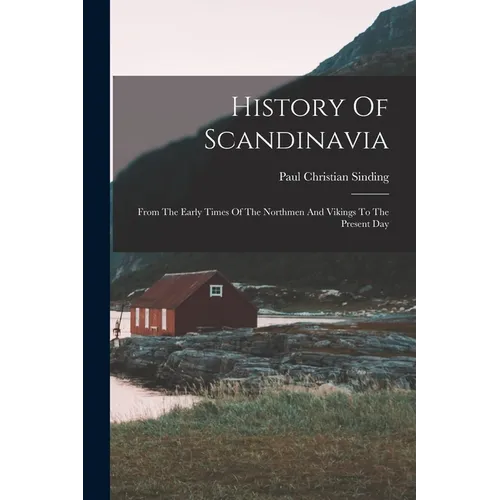 History Of Scandinavia: From The Early Times Of The Northmen And Vikings To The Present Day - Paperback