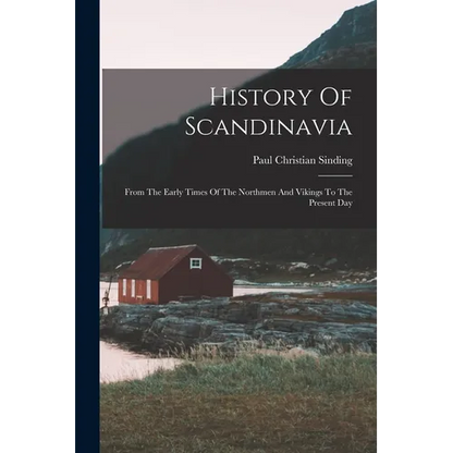 History Of Scandinavia: From The Early Times Of The Northmen And Vikings To The Present Day - Paperback