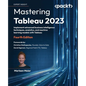 Mastering Tableau 2023 - Fourth Edition: Implement advanced business intelligence techniques, analytics, and machine learning models with Tableau - Paperback