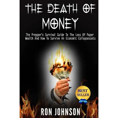 The Death Of Money: The Prepper's Survival Guide To The Loss Of Paper Wealth And How To Survive An Economic Collapse - Paperback