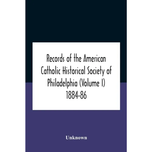 Records Of The American Catholic Historical Society Of Philadelphia (Volume I) 1884-86 - Paperback