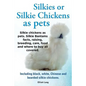 Silkies or Silkie Chickens as Pets. Silkie Bantams Facts, Raising, Breeding, Care, Food and Where to Buy All Covered. Including Black, White, Chinese - Paperback