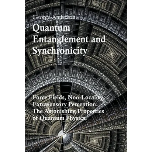 Quantum Entanglement and Synchronicity. Force Fields, Non-Locality, Extrasensory Perception. The Astonishing Properties of Quantum Physics. - Paperback