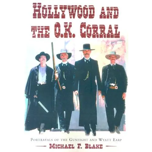 Hollywood and the O.K. Corral: Portrayals of the Gunfight and Wyatt Earp - Paperback