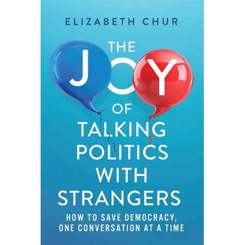 The Joy of Talking Politics with Strangers: How to Save Democracy, One Conversation at a Time - Paperback