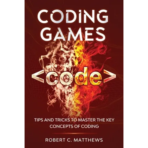 Coding Games: Tips and Tricks to Master the Key Concepts of Coding - Paperback