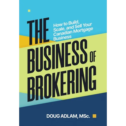 The Business of Brokering: How to Build, Scale, and Sell Your Canadian Mortgage Business - Hardcover