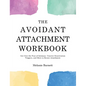 The Avoidant Attachment Workbook: Get Over the Fear of Intimacy, Uncover Deactivation Triggers, and Move to Secure Attachment - Hardcover