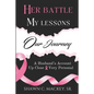 Her Battle My Lessons Our Journey: A Husband's Account Up Close & Very Personal - Paperback