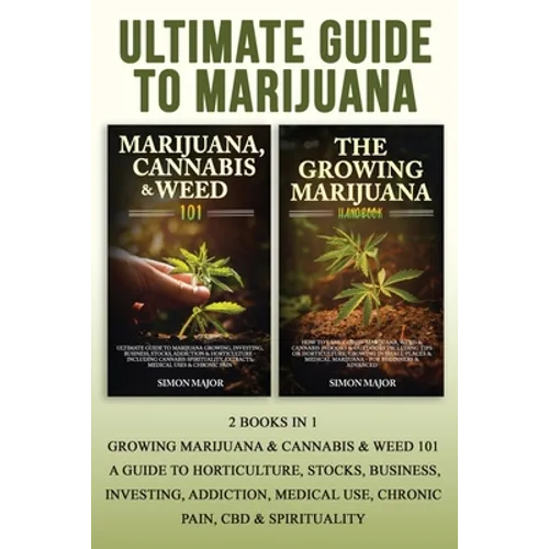 Ultimate Guide To Marijuana: 2 Books In 1 - Growing Marijuana & Cannabis & Weed 101 - A Guide To Horticulture, Stocks, Business, Investing, Addicti - Paperback