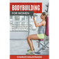 Bodybuilding For Women: The Ultimate Women's Fitness, Weight Training, Weight Lifting, Weight Loss Sports Program For The Ideal Female Body - Paperback