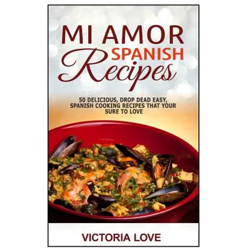 Mi Amor Spanish Recipes!: 50 Perfect, Drop Dead Easy, Lip Smacking Delicious Span - Paperback