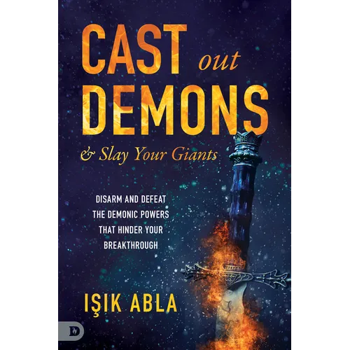 Cast Out Demons and Slay Your Giants: Disarm and Defeat the Demonic Powers That Hinder Your Breakthrough - Paperback