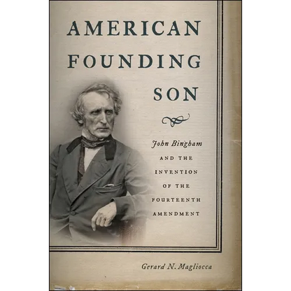 American Founding Son: John Bingham and the Invention of the Fourteenth Amendment - Hardcover