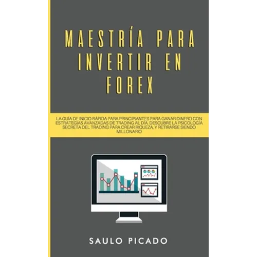 Maestría para Invertir en Forex: La Guía de inicio rápida para principiantes para ganar dinero con estrategias avanzadas de trading al día. Descubre l - Paperback