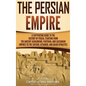 The Persian Empire: A Captivating Guide to the History of Persia, Starting from the Ancient Achaemenid, Parthian, and Sassanian Empires to - Hardcover