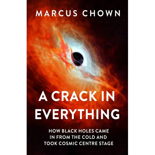 A Crack in Everything: How Black Holes Came in from the Cold and Took Cosmic Centre Stage - Hardcover