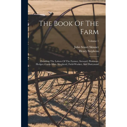 The Book Of The Farm: Detailing The Labors Of The Farmer, Steward, Plowman, Hedger, Cattle-man, Shepherd, Field-worker, And Dairymaid; Volume 1 - Paperback