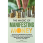 The Magic of Manifesting Money: 20 Advanced Manifestation Techniques to Attract Wealth, Success, and Abundance Without Hard Work, Manifesting, The Pow - Paperback