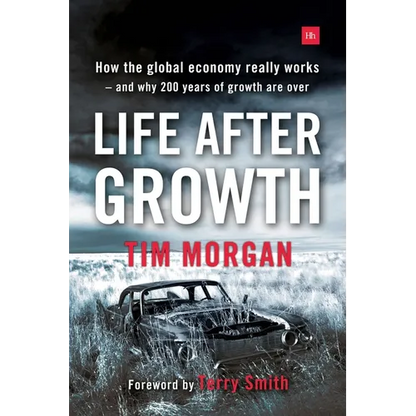 Life After Growth: How the global economy really works - and why 200 years of growth are over - Paperback