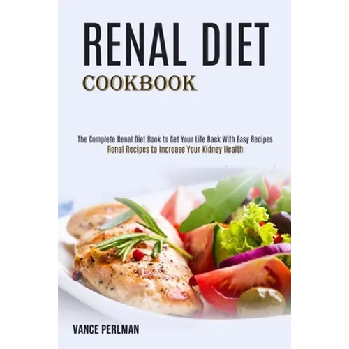 Renal Diet Cookbook: The Complete Renal Diet Book to Get Your Life Back With Easy Recipes (Renal Recipes to Increase Your Kidney Health) - Paperback