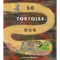 So Tortoise Dug - Hardcover