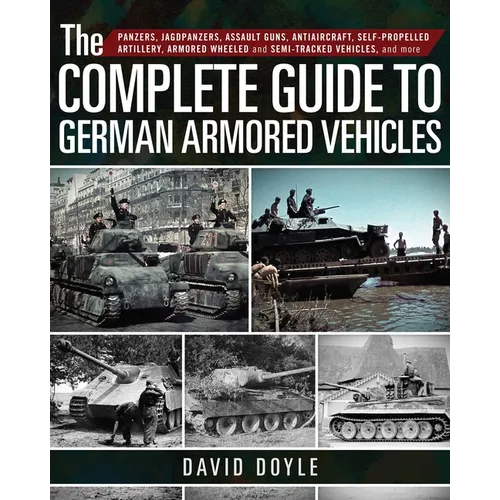 The Complete Guide to German Armored Vehicles: Panzers, Jagdpanzers, Assault Guns, Antiaircraft, Self-Propelled Artillery, Armored Wheeled and Semi-Tr - Hardcover