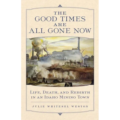 The Good Times Are All Gone Now: Life, Death, and Rebirth in an Idaho Mining Town - Paperback