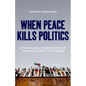 When Peace Kills Politics: International Intervention and Unending Wars in the Sudans - Hardcover