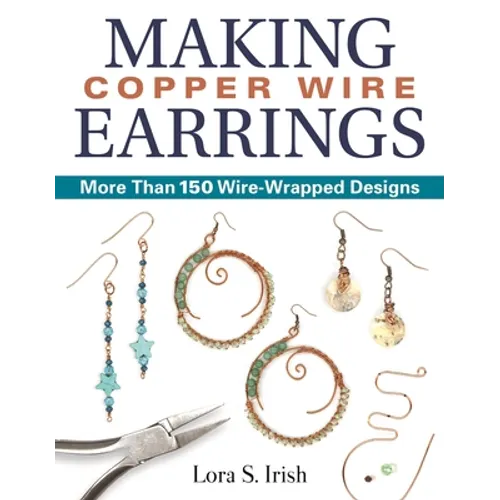 Making Copper Wire Earrings: More Than 150 Wire-Wrapped Designs - Paperback