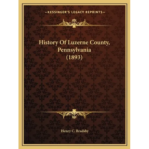 History Of Luzerne County, Pennsylvania (1893) - Paperback