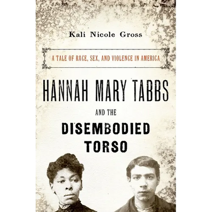 Hannah Mary Tabbs and the Disembodied Torso: A Tale of Race, Sex, and Violence in America - Paperback