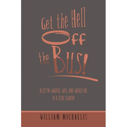 Get the Hell off the Bus!: Bus! the Warped, Wild, and Wicked Life of a Tour Leader! - Paperback