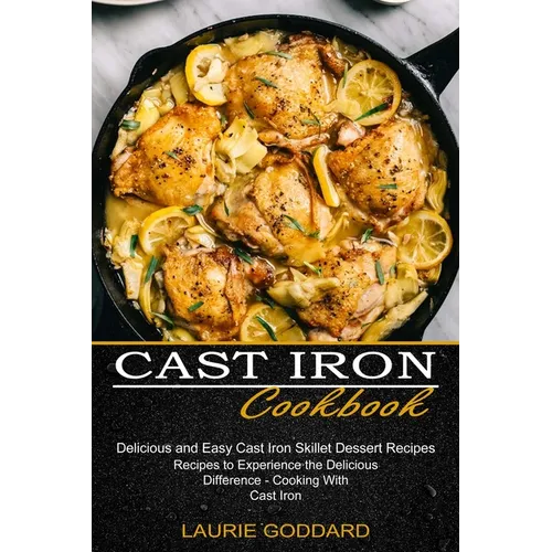 Cast Iron Cookbook: Delicious and Easy Cast Iron Skillet Dessert Recipes (Recipes to Experience the Delicious Difference - Cooking With Cast Iron) - Paperback