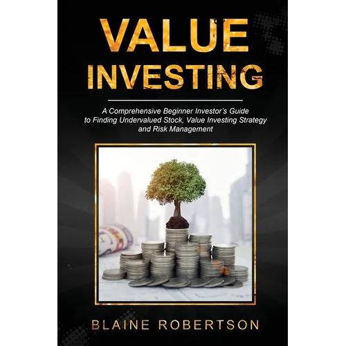 Value Investing: A Comprehensive Beginner Investor's Guide to Finding Undervalued Stock, Value Investing Strategy and Risk Management - Paperback