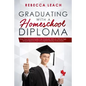 Graduating With A Homeschool Diploma: How Your Homeschooler Can Graduate With An Official High School Diploma That Is Accepted (Nearly) Everywhere - Paperback