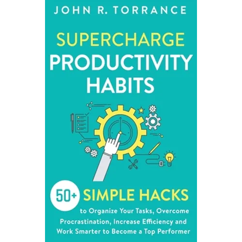 Supercharge Productivity Habits: 50+ Simple Hacks to Organize Your Tasks, Overcome Procrastination, Increase Efficiency and Work Smarter to Become a T - Hardcover