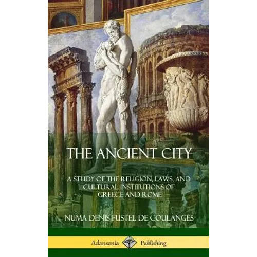 The Ancient City: A Study of the Religion, Laws, and Cultural Institutions of Greece and Rome (Hardcover) - Hardcover