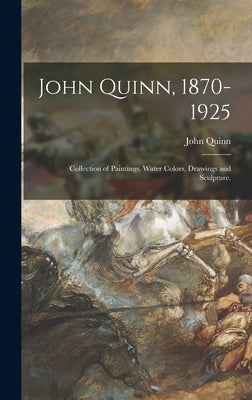 John Quinn, 1870-1925: Collection of Paintings, Water Colors, Drawings and Sculpture. - Hardcover