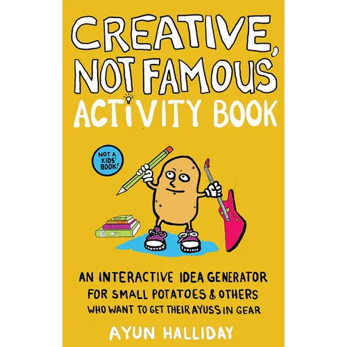Creative, Not Famous Activity Book: An Interactive Idea Generator for Small Potatoes & Others Who Want to Get Their Ayuss in Gear: An Interactive Idea - Paperback