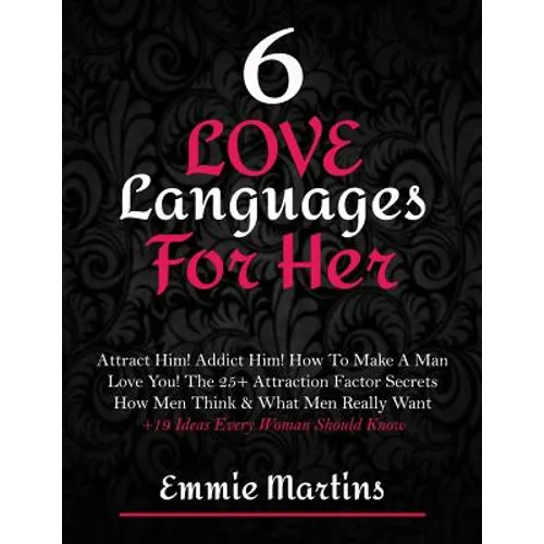 6 Love Languages For Her: Attract Him! Addict Him! How To Make A Man Love You! The 25+ Attraction Factor Secrets: How Men Think & What Men Reall - Paperback