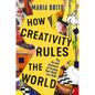 How Creativity Rules the World: The Art and Business of Turning Your Ideas Into Gold - Hardcover